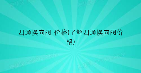 “四通换向阀 价格(了解四通换向阀价格)